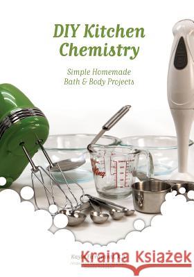 DIY Kitchen Chemistry: Simple Homemade Bath & Body Projects Kayla Fioravanti 9780615580562 Selah Press, LLC - książka