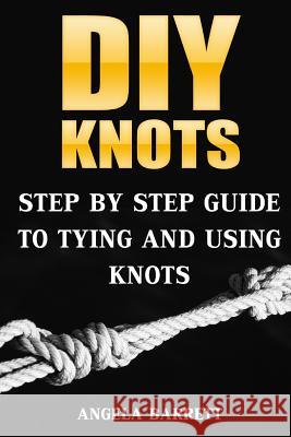 DIY Knots: Step by Step Guide To Tying And Using Knots Barrett, Angela 9781986655750 Createspace Independent Publishing Platform - książka