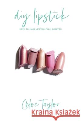 DIY Lipstick: How to Make Lipstick from Scratch Chloe Taylor 9781981083695 Independently Published - książka