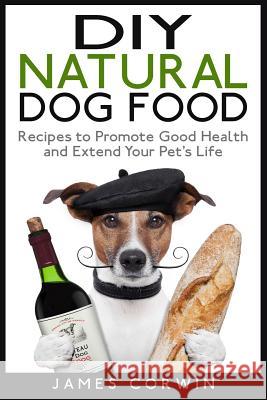 DIY Natural Dog Food: Recipes to Promote Good Health and Extend Your Pet's Life James Corwin 9781507830826 Createspace - książka