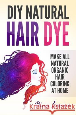 DIY Natural Hair Dye: Make All Natural Organic Hair Coloring At Home Lanier, Dina 9781978356368 Createspace Independent Publishing Platform - książka