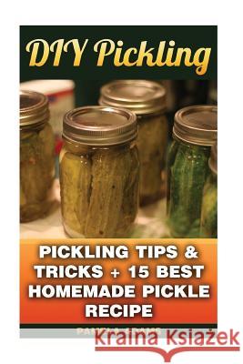 DIY Pickling: Pickling Tips & Tricks + 15 Best Homemade Pickle Recipes Pamela Adams 9781539400134 Createspace Independent Publishing Platform - książka