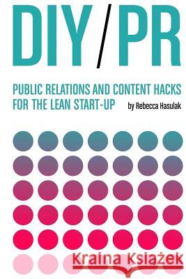 DIY PR: Public Relations and Content Hacks for the Lean Start-up Hasulak, Rebecca 9781519275486 Createspace Independent Publishing Platform - książka