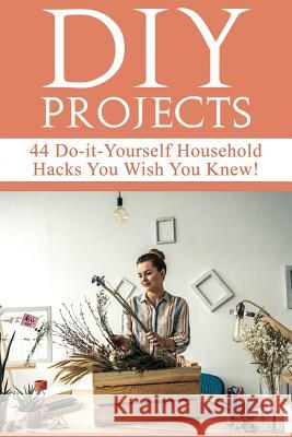 DIY Projects: 44 Do-it-Yourself Household Hacks You Wish You Knew! Discover the Best Kept DIY Crafts, DIY Home Improvement, DIY Beau Beddingfield, Mariah 9781977690173 Createspace Independent Publishing Platform - książka