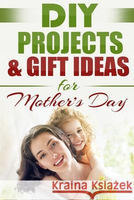 DIY PROJECTS & GIFT IDEAS FOR Mother's Day Do It Yourself Nation 9781990625022 Polyscholar - książka