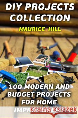 DIY Projects Collection: 100 Modern and Budget Projects for Home Improvement Maurice Hill 9781977570437 Createspace Independent Publishing Platform - książka