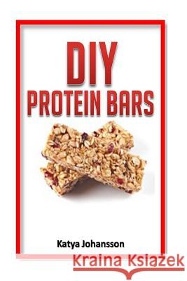 DIY Protein Bars: 50 Homemade DIY Protein Bars Recipes Katya Johansson 9781533406644 Createspace Independent Publishing Platform - książka