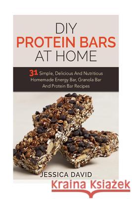 DIY Protein Bars At Home: 31 Simple, Delicious And Nutritious Homemade Energy Bar, Granola Bar And Protein Bar Recipes David, Jessica 9781512120578 Createspace - książka