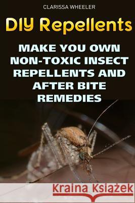 DIY Repellents: Make You Own Non-Toxic Insect Repellents and After Bite Remedies Clarissa Wheeler 9781720930846 Createspace Independent Publishing Platform - książka