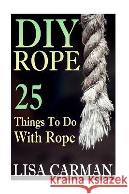 DIY Rope: 25 Things To Do With Rope Carman, Lisa 9781544956718 Createspace Independent Publishing Platform - książka