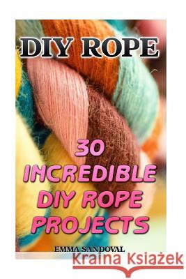 DIY Rope: 30 Incredible DIY Rope Projects Emma Sandoval 9781540854902 Createspace Independent Publishing Platform - książka