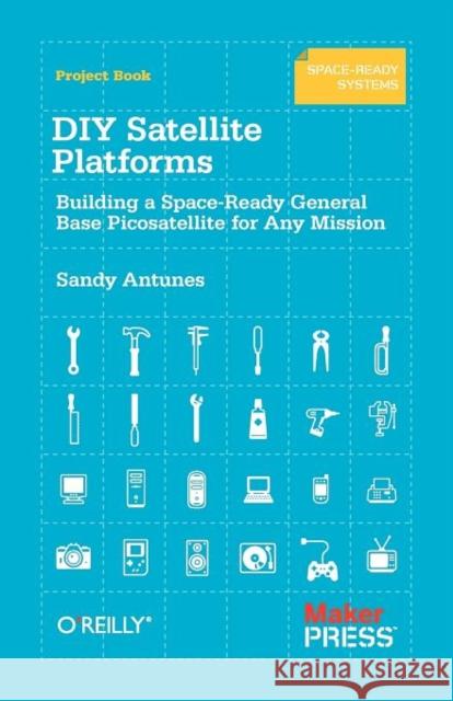 DIY Satellite Platforms: Building a Space-Ready General Base Picosatellite for Any Mission Antunes, Sandy 9781449310608 O'Reilly Media - książka