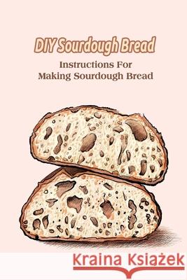 DIY Sourdough Bread: Instructions For Making Sourdough Bread Delilah, Bobinger 9798420594063 Independently published - książka