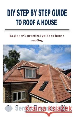 DIY Step by Step Guide to Roof a House: Beginner's practical guide to house roofing Sergio Brennan 9798755707145 Independently Published - książka