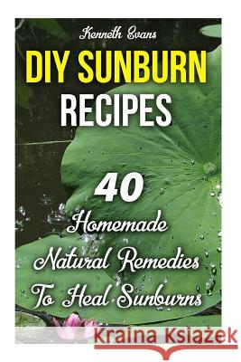 DIY Sunburn Recipes: 40 Homemade Natural Remedies To Heal Sunburns Evans, Kenneth 9781720938910 Createspace Independent Publishing Platform - książka