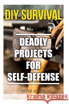 DIY Survival: Deadly Projects for Self-Defense Peter Austin 9781987661491 Createspace Independent Publishing Platform - książka