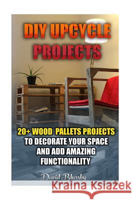 DIY Upcycle Projects: 20+ Wood Pallets Projects to Decorate Your Space & Add Amazing Functionality: (DIY Wood Pallet Projects, DIY Pallete P David Blursby 9781519580436 Createspace Independent Publishing Platform - książka