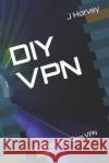 DIY VPN: Control Your Own VPN Server J. Harvey 9781079165135 Independently Published