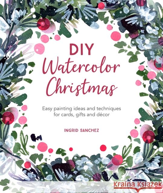 DIY Watercolor Christmas: Easy Painting Ideas and Techniques for Cards, Gifts and DeCOR Ingrid (Author) Sanchez 9781446308448 David & Charles - książka