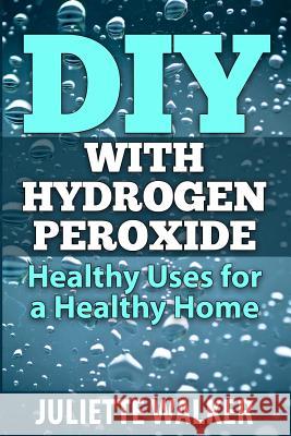 DIY with Hydrogen Peroxide: : Healthy Uses for a Healthy Home Walker, Juliette 9781507559819 Createspace - książka