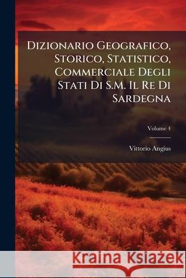 Dizionario Geografico, Storico, Statistico, Commerciale Degli Stati Di S.M. Il Re Di Sardegna, Volume 4 Vittorio Angius 9781144146519  - książka