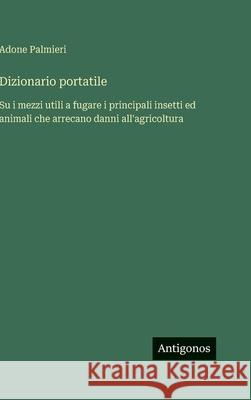 Dizionario portatile: Su i mezzi utili a fugare i principali insetti ed animali che arrecano danni all'agricoltura Adone Palmieri 9783386672030 Antigonos Verlag - książka