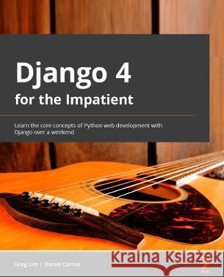 Django 4 for the Impatient: Learn the core concepts of Python web development with Django in one weekend Greg Lim, Daniel Correa 9781803245836 Packt Publishing Limited - książka