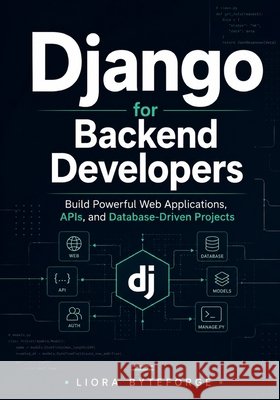 Django for Backend Developers: Build Powerful Web Applications, APIs, and Database-Driven Projects Byteforge, Liora 9798181206137 Independently Published - książka