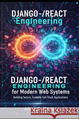 Django-React Engineering for Modern Web Systems: Building Secure, Scalable Full-Stack Applications Marcus, Adrian 9798245151113 Independently Published - książka