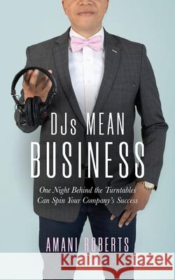 DJ's Mean Business: One Night Behind the Turntables Can Spin Your Company's Success Amani Roberts 9781734346602 Woodside Media Group - książka