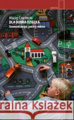 Dla dobra dziecka. Szwedzki socjal i polscy.. Maciej Czarnecki 9788383960258 Czarne - książka