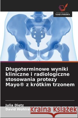 Dlugoterminowe wyniki kliniczne i radiologiczne stosowania protezy Mayo® z krótkim trzonem Dietz, Julia, Wohlrab, David 9786208988555 Wydawnictwo Nasza Wiedza - książka