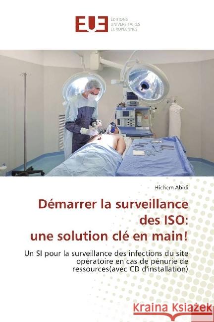Démarrer la surveillance des ISO: une solution clé en main! : Un SI pour la surveillance des infections du site opératoire en cas de pénurie de ressources(avec CD d'installation) Abidi, Hichem 9786202262576 Éditions universitaires européennes - książka