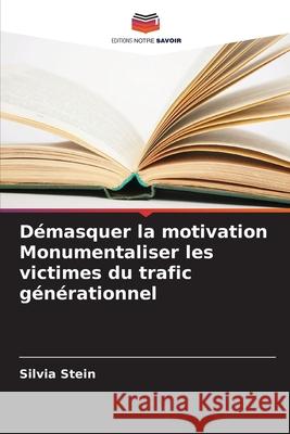 D?masquer la motivation Monumentaliser les victimes du trafic g?n?rationnel Silvia Stein 9786207864294 Editions Notre Savoir - książka