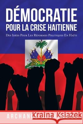 Démocratie Pour La Crise Haitienne: Des Idées Pour Les Réformes Politiques En Haïti Archange Deshommes 9781665519052 Authorhouse - książka