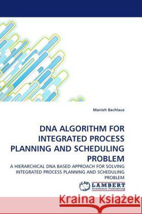 DNA ALGORITHM FOR INTEGRATED PROCESS PLANNING AND SCHEDULING PROBLEM Bachlaus, Manish 9783844325157 LAP Lambert Academic Publishing - książka