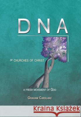 DNA of Churches of Christ: A Fresh Movement of God Carslake, Graham 9781499022872 Xlibris Corporation - książka