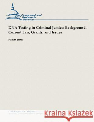 DNA Testing in Criminal Justice: Background, Current Law, Grants and Issues Nathan James 9781482764550 Createspace - książka