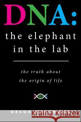 DNA: the elephant in the lab: the truth about the origin of life Orson M. Wedgwood   9780956372581 Orson Wedgwood - książka