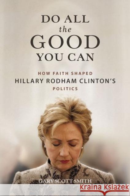 Do All the Good You Can: How Faith Shaped Hillary Rodham Clinton\'s Politics Gary Scott Smith 9780252045318 University of Illinois Press - książka