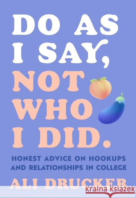 Do As I Say, Not Who I Did: Honest Advice on Hookups and Relationships in College Ali Drucker 9781615197965 The  Experiment LLC - książka