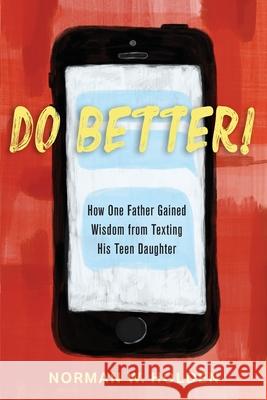 Do Better!: How One Father Gained Wisdom from Texting His Teen Daughter Norman W. Holden 9781736220313 Nwh Holdings, LLC - książka