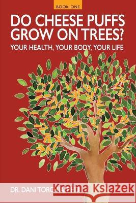 Do Cheese Puffs Grow on Trees?: Your Health, Your Body, Your Life! Dr Dani Torchia, PhD, Vincent Yee, Serena Tarica 9781950075362 Documeant Publishing - książka