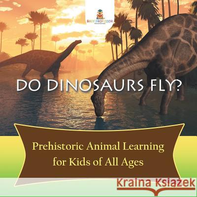 Do Dinosaurs Fly? Prehistoric Animal Learning for Kids of All Ages Baby Professor 9781682800843 Baby Professor - książka