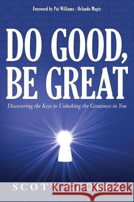 Do Good, Be Great: Discovering the Keys to Unlocking the Greatness in You Scott George 9781535545723 Createspace Independent Publishing Platform - książka