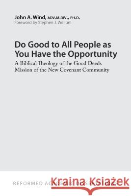 Do Good to All People as You Have the Opportunity: A Biblical Theology of the Good Deeds Mission of the New Covenant Community John A. Wind 9781629954615 P & R Publishing - książka
