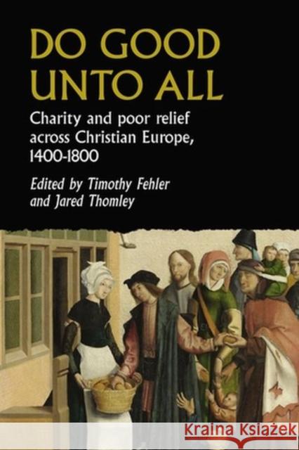 Do Good Unto All: Charity and Poor Relief Across Christian Europe, 1400-1800 Timothy G. Fehler Jared B. Thomley 9781526162472 Manchester University Press - książka