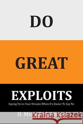 Do Great Exploits: Saying Yes to Your Dreams When It's Easier to Say No Johnson, H. Michelle 9781524663520 Authorhouse - książka