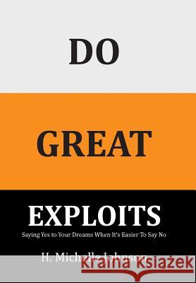 Do Great Exploits: Saying Yes to Your Dreams When It's Easier to Say No Johnson, H. Michelle 9781524663544 Authorhouse - książka