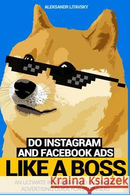 Do Instagram and Facebook Ads Like a Boss: An Ultimate Facebook and Instagram Advertising Guide For Beginners (Instagram marketing, online ads, social Aleksandr Litavsky 9781075330919 Independently Published - książka